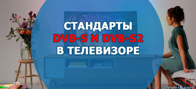 Стандарты DVB-S и S2 в телевизоре: что это и для чего нужны