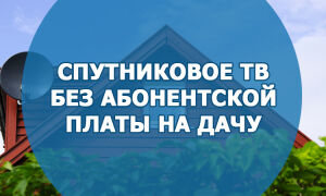 Спутниковое ТВ без абонентской платы на дачу