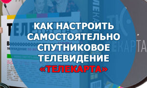 Как настроить самостоятельно спутниковое телевидение «Телекарта»