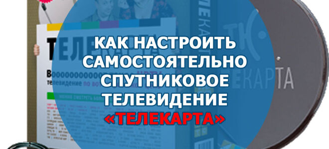 Как настроить самостоятельно спутниковое телевидение «Телекарта»