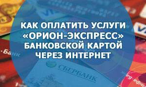 Как оплатить услуги «Орион-Экспресс» банковской картой через интернет