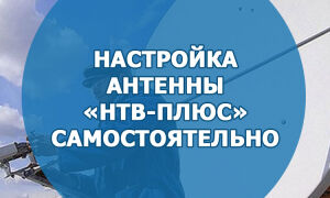 Настройка антенны «НТВ-Плюс» самостоятельно