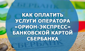 Как оплатить услуги оператора «Орион-Экспресс» банковской картой Сбербанка