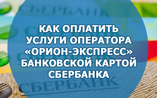 Как оплатить услуги оператора «Орион-Экспресс» банковской картой Сбербанка