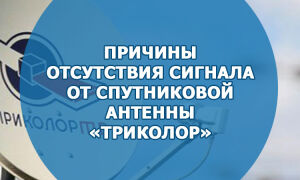 Причины отсутствия сигнала от спутниковой антенны «Триколор»