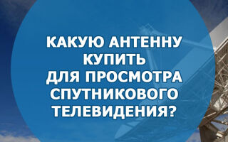 Какую антенну лучше купить для просмотра спутникового телевидения
