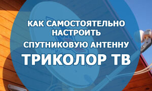 Как самостоятельно установить и настроить спутниковую антенну «Триколор ТВ»