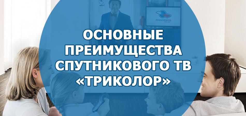 Основные преимущества спутникового ТВ Триколор