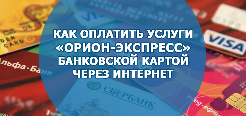 Как оплатить услуги «Орион-Экспресс» банковской картой через интернет