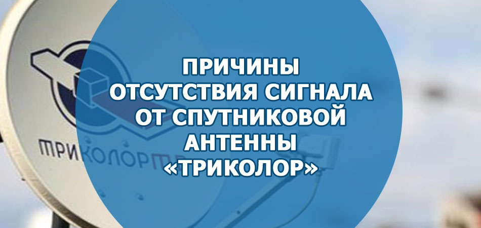 Причины отсутствия сигнала от спутниковой антенны «Триколор»
